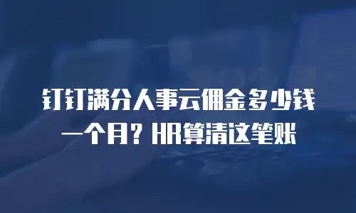 钉钉满分人事云佣金多少钱一个月？HR算清这笔账