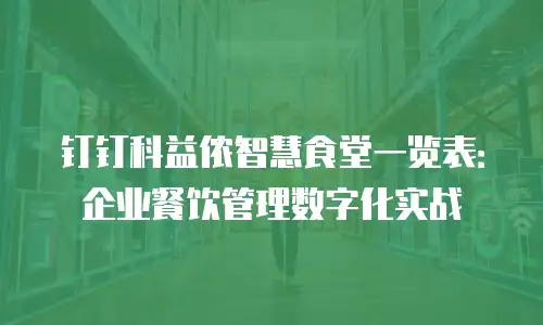 钉钉科益侬智慧食堂一览表：企业餐饮管理数字化实战