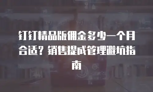 钉钉精品版佣金多少一个月合适？销售提成管理避坑指南