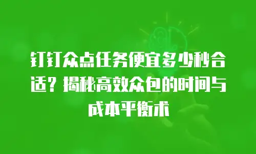 钉钉众点任务便宜多少秒合适？揭秘高效众包的时间与成本平衡术