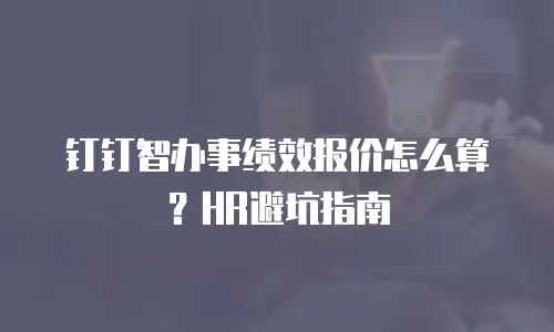 钉钉智办事绩效报价怎么算？HR避坑指南