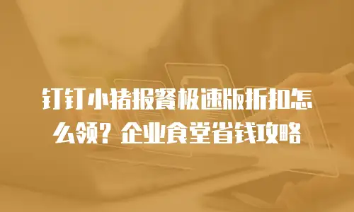 钉钉小猪报餐极速版折扣怎么领？企业食堂省钱攻略