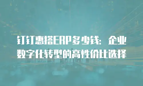 钉钉惠搭ERP多少钱：企业数字化转型的高性价比选择