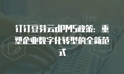 钉钉豆芽云dPMS政策：重塑企业数字化转型的全新范式