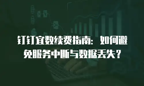 钉钉宜数续费指南：如何避免服务中断与数据丢失？
