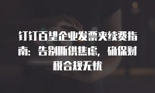 钉钉百望企业发票夹续费指南：告别断供焦虑，确保财税合规无忧