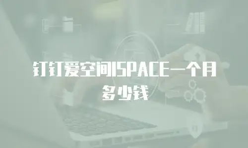 钉钉爱空间ISPACE一个月多少钱