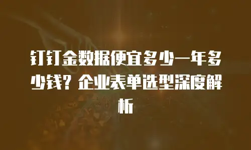 钉钉金数据便宜多少一年多少钱？企业表单选型深度解析