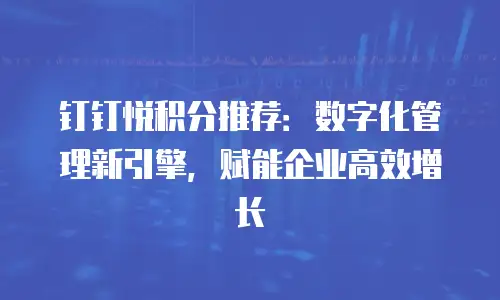 钉钉悦积分推荐：数字化管理新引擎，赋能企业高效增长