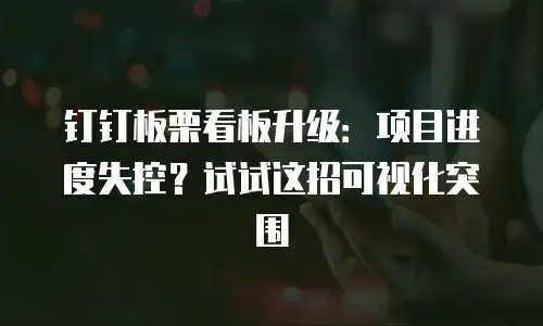 钉钉板栗看板升级：项目进度失控？试试这招可视化突围