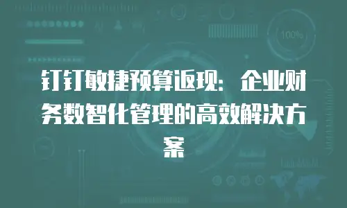 钉钉敏捷预算返现：企业财务数智化管理的高效解决方案