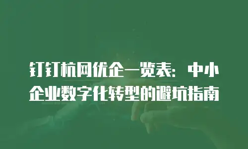 钉钉杭网优企一览表：中小企业数字化转型的避坑指南