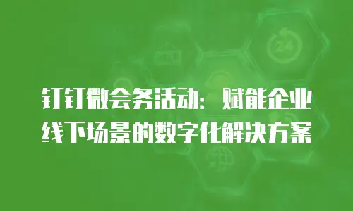钉钉微会务活动：赋能企业线下场景的数字化解决方案