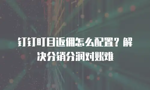钉钉盯目返佣怎么配置？解决分销分润对账难