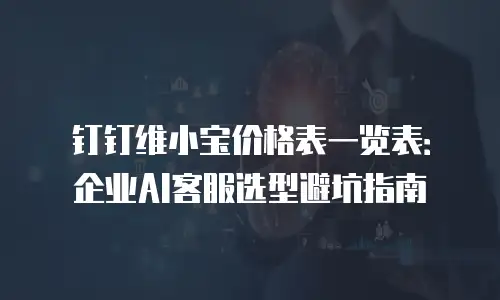 钉钉维小宝价格表一览表：企业AI客服选型避坑指南
