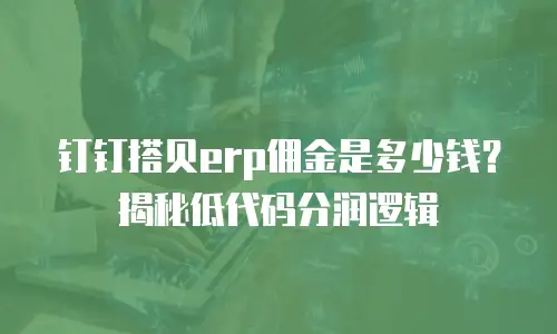 钉钉搭贝erp佣金是多少钱？揭秘低代码分润逻辑