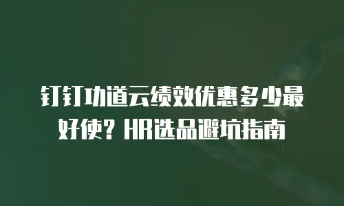 钉钉功道云绩效优惠多少最好使？HR选品避坑指南