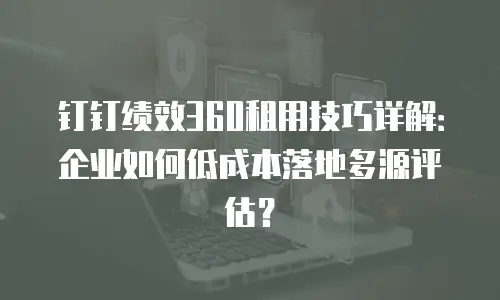 钉钉绩效360租用技巧详解：企业如何低成本落地多源评估？