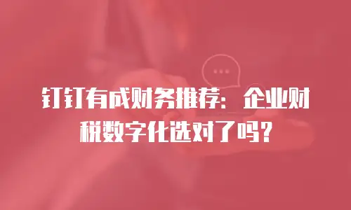 钉钉有成财务推荐：企业财税数字化选对了吗？