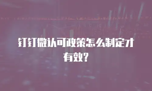 钉钉微认可政策怎么制定才有效？