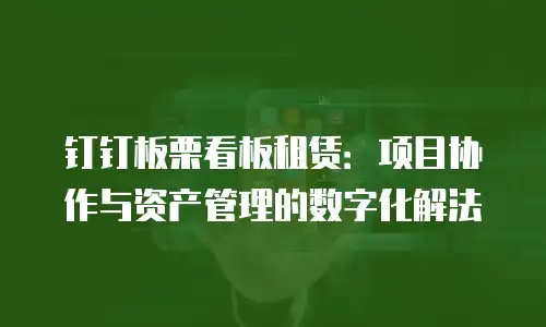 钉钉板栗看板租赁：项目协作与资产管理的数字化解法
