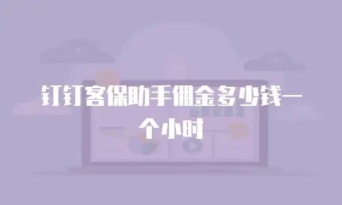 钉钉客保助手佣金多少钱一个小时