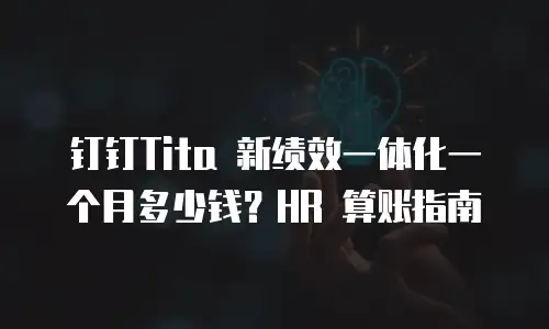 钉钉Tita 新绩效一体化一个月多少钱？HR 算账指南
