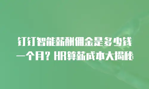 钉钉智能薪酬佣金是多少钱一个月？HR算薪成本大揭秘