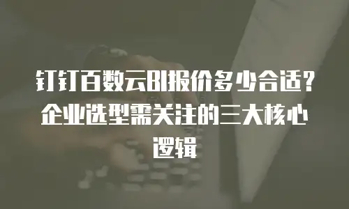 钉钉百数云BI报价多少合适？企业选型需关注的三大核心逻辑