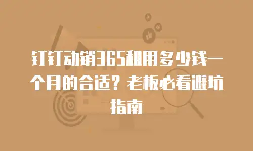 钉钉动销365租用多少钱一个月的合适？老板必看避坑指南