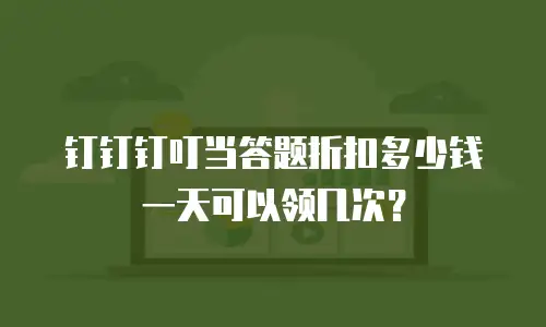 钉钉钉叮当答题折扣多少钱一天可以领几次？