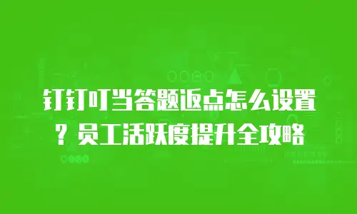 钉钉叮当答题返点怎么设置？员工活跃度提升全攻略