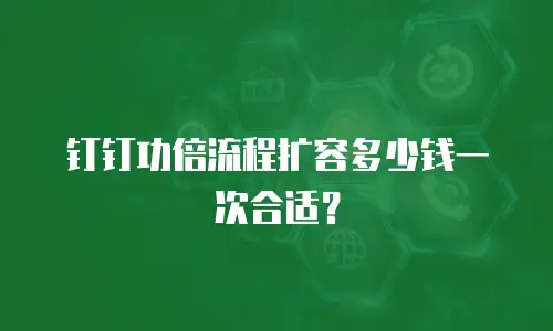 钉钉功倍流程扩容多少钱一次合适？