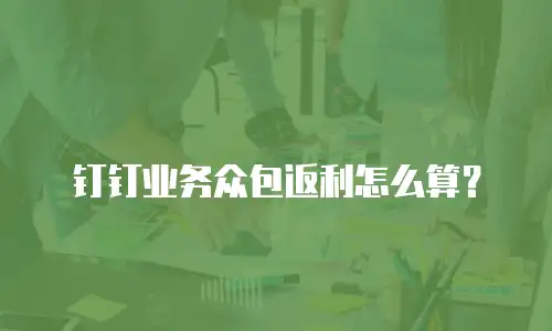 钉钉业务众包返利怎么算？