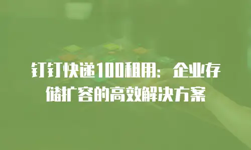 钉钉快递100租用：企业存储扩容的高效解决方案