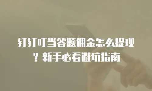 钉钉叮当答题佣金怎么提现？新手必看避坑指南
