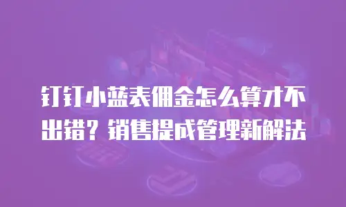 钉钉小蓝表佣金怎么算才不出错？销售提成管理新解法