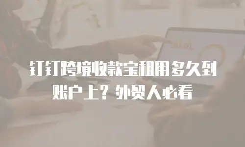 钉钉跨境收款宝租用多久到账户上？外贸人必看