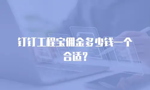 钉钉工程宝佣金多少钱一个合适？