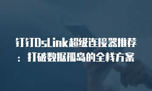 钉钉DsLink超级连接器推荐：打破数据孤岛的全栈方案
