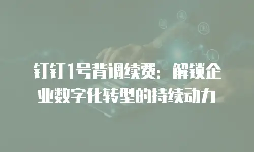 钉钉1号背调续费：解锁企业数字化转型的持续动力