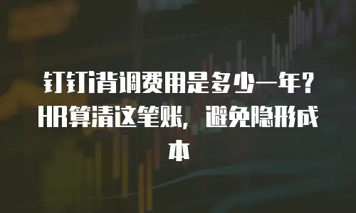 钉钉i背调费用是多少一年？HR算清这笔账，避免隐形成本