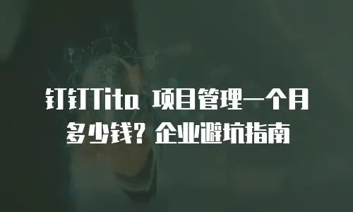 钉钉Tita 项目管理一个月多少钱？企业避坑指南