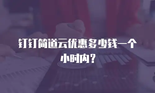 钉钉简道云优惠多少钱一个小时内？