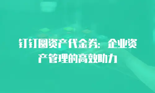 钉钉圆资产代金券：企业资产管理的高效助力
