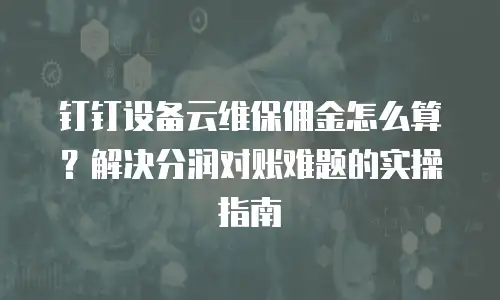 钉钉设备云维保佣金怎么算？解决分润对账难题的实操指南