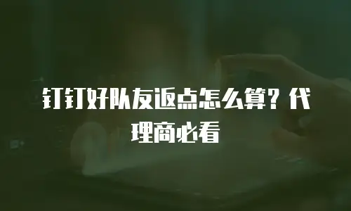 钉钉好队友返点怎么算？代理商必看