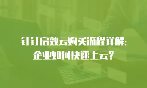 钉钉启效云购买流程详解：企业如何快速上云？