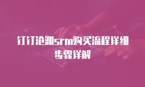 钉钉沧渊srm购买流程详细步骤详解