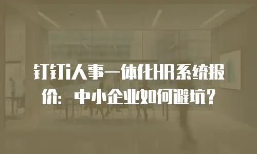 钉钉i人事一体化HR系统报价：中小企业如何避坑？